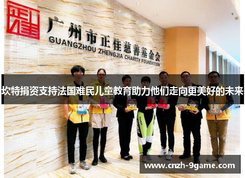 坎特捐资支持法国难民儿童教育助力他们走向更美好的未来