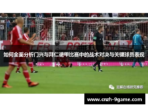 如何全面分析门兴与拜仁德甲比赛中的战术对决与关键球员表现