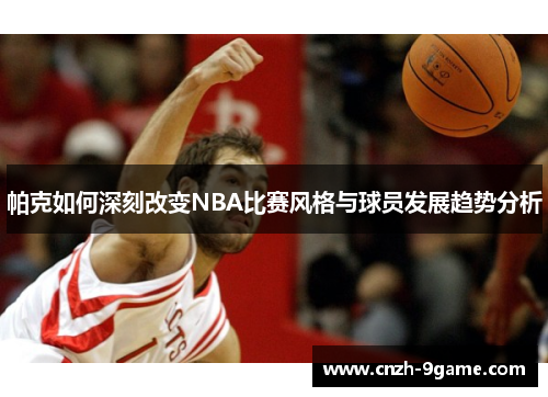帕克如何深刻改变NBA比赛风格与球员发展趋势分析