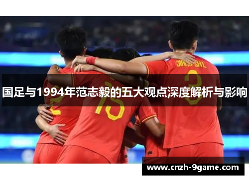 国足与1994年范志毅的五大观点深度解析与影响