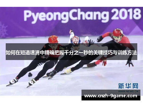 如何在短道速滑中精确把握千分之一秒的关键技巧与训练方法