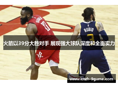 火箭以39分大胜对手 展现强大球队深度和全面实力