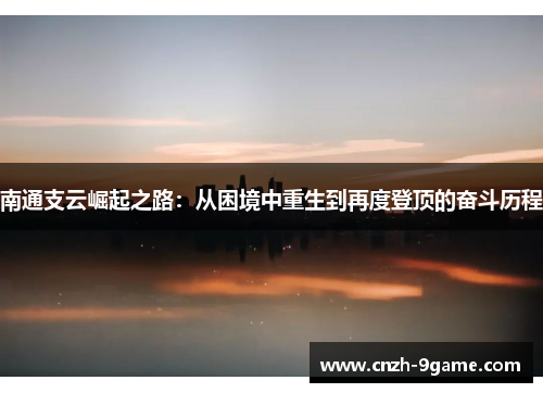南通支云崛起之路：从困境中重生到再度登顶的奋斗历程