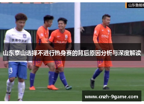 山东泰山选择不进行热身赛的背后原因分析与深度解读