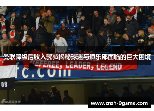 曼联降级后收入骤减揭秘球迷与俱乐部面临的巨大困境