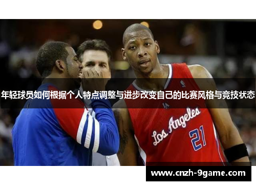 年轻球员如何根据个人特点调整与进步改变自己的比赛风格与竞技状态