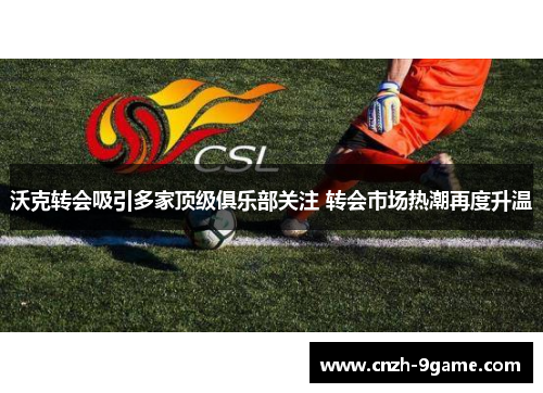 沃克转会吸引多家顶级俱乐部关注 转会市场热潮再度升温