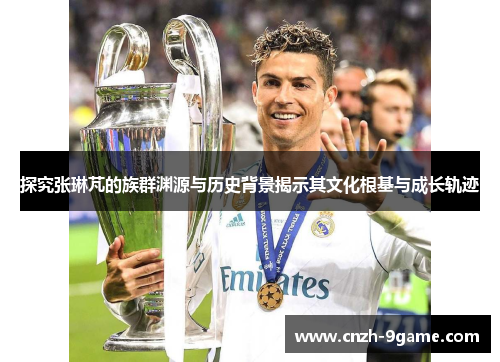 探究张琳芃的族群渊源与历史背景揭示其文化根基与成长轨迹