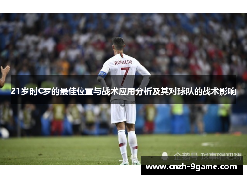 21岁时C罗的最佳位置与战术应用分析及其对球队的战术影响 21岁时C罗的最佳位置与战术应用分析及其对球队的战术影响