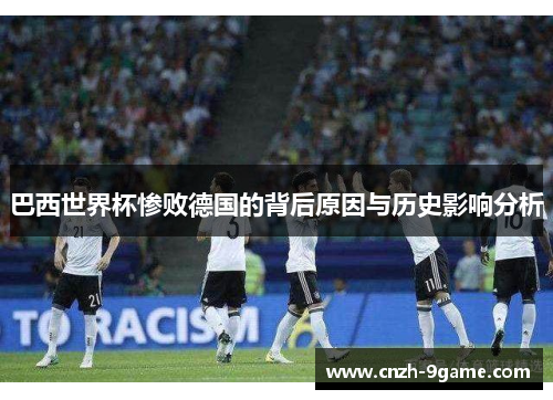 巴西世界杯惨败德国的背后原因与历史影响分析
