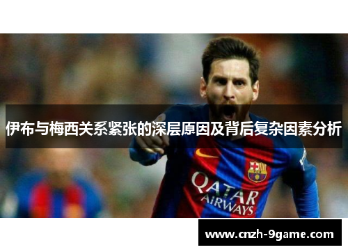 伊布与梅西关系紧张的深层原因及背后复杂因素分析