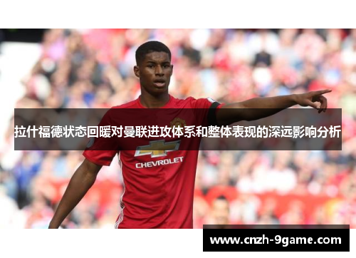 拉什福德状态回暖对曼联进攻体系和整体表现的深远影响分析