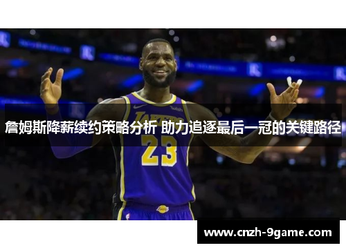 詹姆斯降薪续约策略分析 助力追逐最后一冠的关键路径