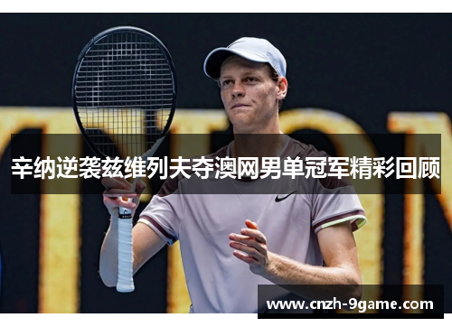 辛纳逆袭兹维列夫夺澳网男单冠军精彩回顾 辛纳逆袭兹维列夫夺澳网男单冠军精彩回顾