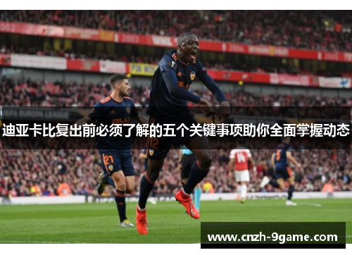 迪亚卡比复出前必须了解的五个关键事项助你全面掌握动态