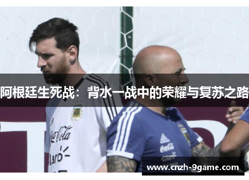 阿根廷生死战：背水一战中的荣耀与复苏之路