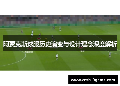 阿贾克斯球服历史演变与设计理念深度解析 阿贾克斯球服历史演变与设计理念深度解析