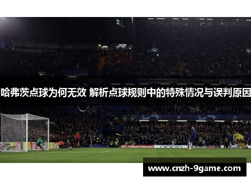 哈弗茨点球为何无效 解析点球规则中的特殊情况与误判原因