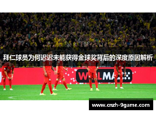 拜仁球员为何迟迟未能获得金球奖背后的深度原因解析