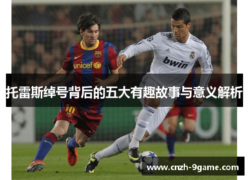 托雷斯绰号背后的五大有趣故事与意义解析