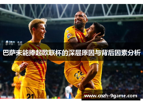 巴萨未能捧起欧联杯的深层原因与背后因素分析