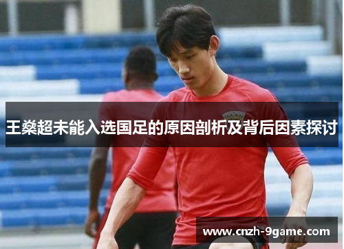 王燊超未能入选国足的原因剖析及背后因素探讨