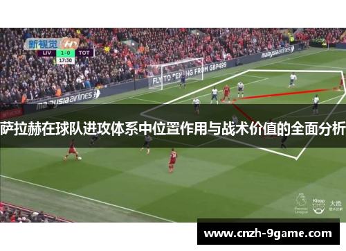 萨拉赫在球队进攻体系中位置作用与战术价值的全面分析
