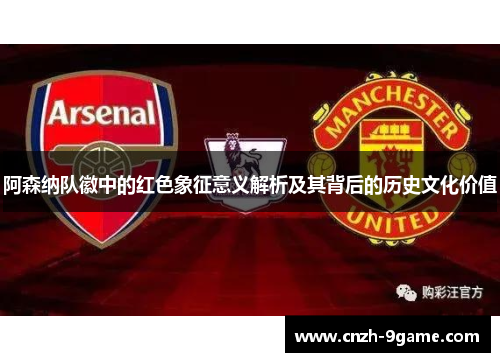 阿森纳队徽中的红色象征意义解析及其背后的历史文化价值