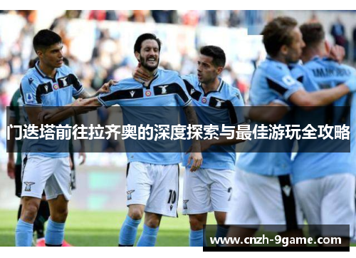 门迭塔前往拉齐奥的深度探索与最佳游玩全攻略
