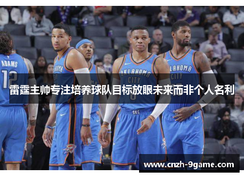 雷霆主帅专注培养球队目标放眼未来而非个人名利