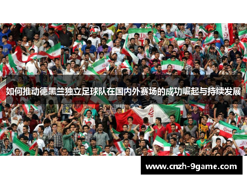 如何推动德黑兰独立足球队在国内外赛场的成功崛起与持续发展