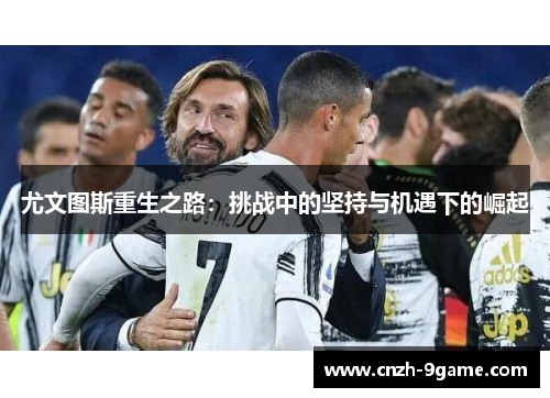 尤文图斯重生之路：挑战中的坚持与机遇下的崛起