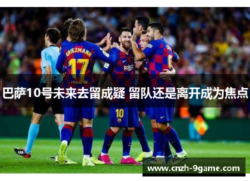 巴萨10号未来去留成疑 留队还是离开成为焦点