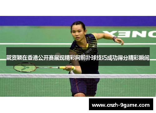 戴资颖在香港公开赛展现精彩网前扑球技巧成功得分精彩瞬间