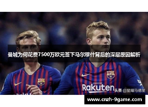 曼城为何花费7500万欧元签下马尔穆什背后的深层原因解析