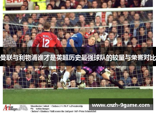 曼联与利物浦谁才是英超历史最强球队的较量与荣誉对比