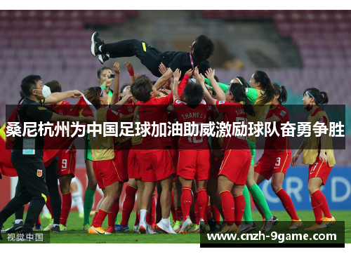桑尼杭州为中国足球加油助威激励球队奋勇争胜