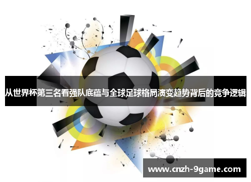 从世界杯第三名看强队底蕴与全球足球格局演变趋势背后的竞争逻辑