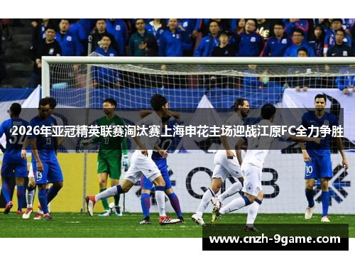 2026年亚冠精英联赛淘汰赛上海申花主场迎战江原FC全力争胜