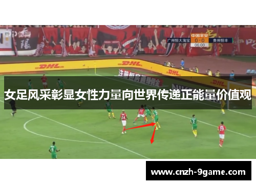 女足风采彰显女性力量向世界传递正能量价值观