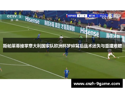 斯帕莱蒂接掌意大利国家队欧洲杯梦碎背后战术迷失与重建难题