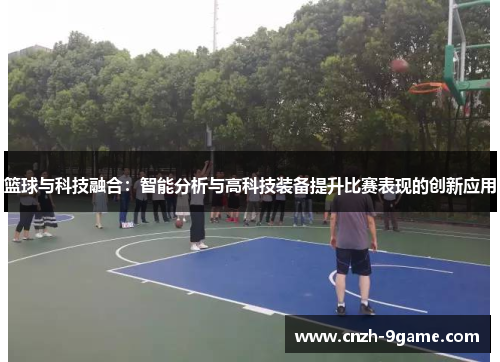 篮球与科技融合：智能分析与高科技装备提升比赛表现的创新应用