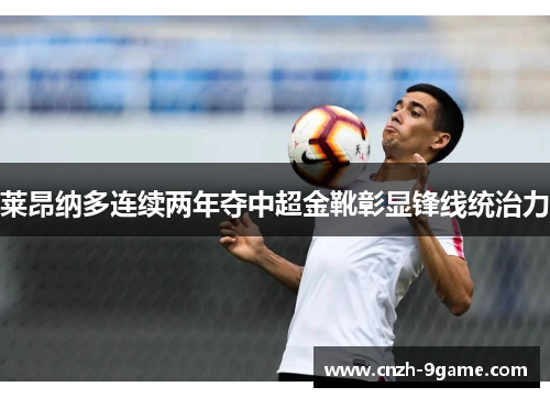 莱昂纳多连续两年夺中超金靴彰显锋线统治力