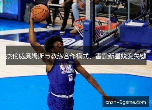 杰伦威廉姆斯与教练合作模式，雷霆新星蜕变关键
