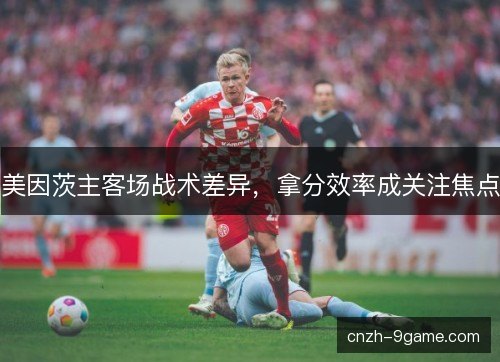 美因茨主客场战术差异，拿分效率成关注焦点