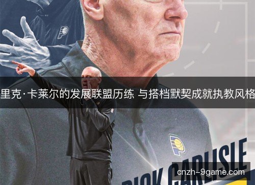 里克·卡莱尔的发展联盟历练 与搭档默契成就执教风格